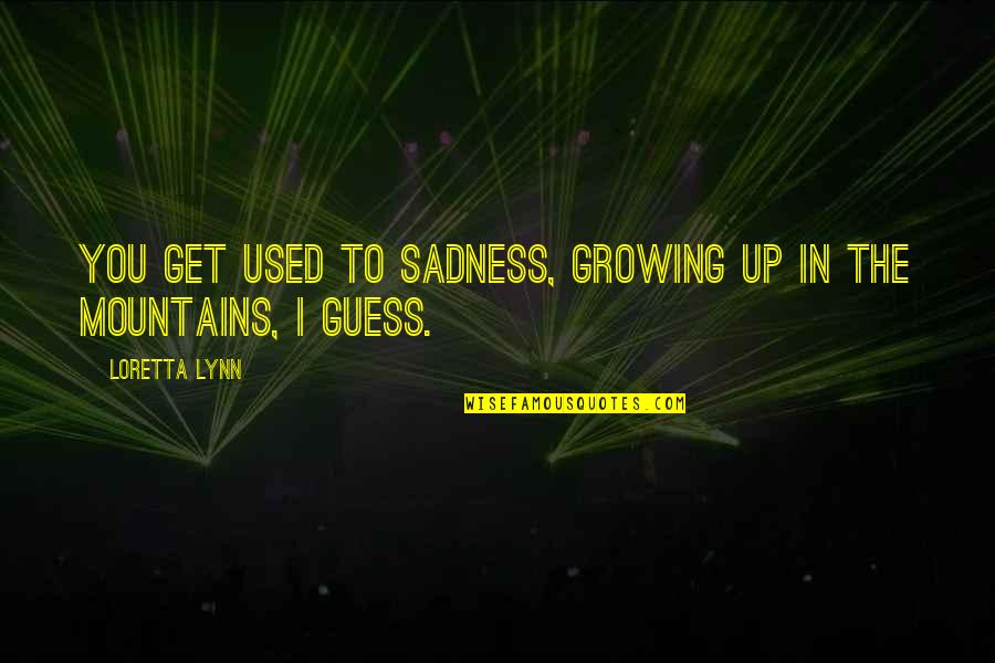Sad Growing Up Quotes By Loretta Lynn: You get used to sadness, growing up in