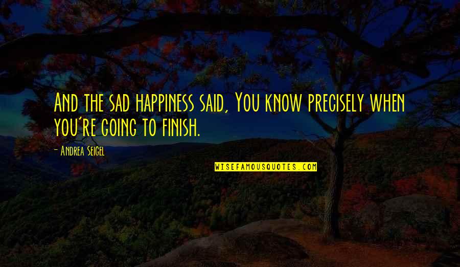 Sad Happiness Quotes By Andrea Seigel: And the sad happiness said, You know precisely