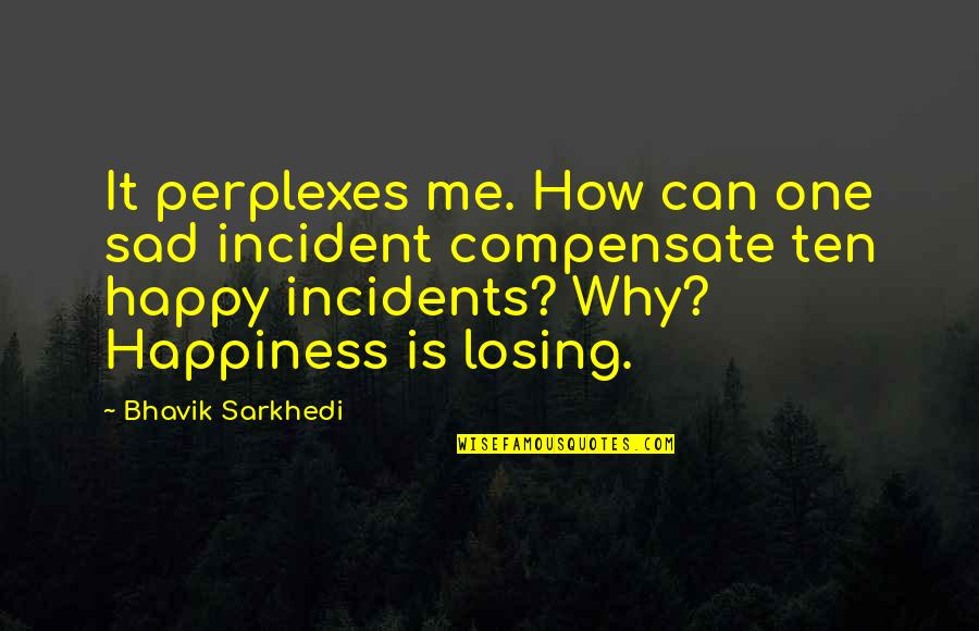 Sad Happiness Quotes By Bhavik Sarkhedi: It perplexes me. How can one sad incident