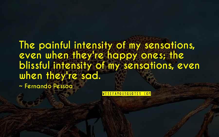 Sad Happy Quotes By Fernando Pessoa: The painful intensity of my sensations, even when Sad Happy Quotes By Fernando Pessoa: The painful intensity of my sensations, even when