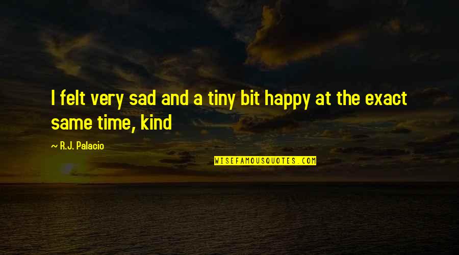 Sad Happy Quotes By R.J. Palacio: I felt very sad and a tiny bit