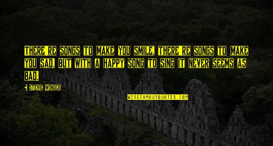 Sad Happy Quotes By Stevie Wonder: There're songs to make you smile, there're songs Sad Happy Quotes By Stevie Wonder: There're songs to make you smile, there're songs