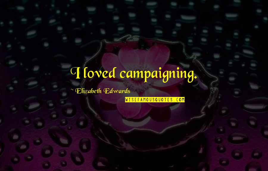 Sad Heartbroken Quotes By Elizabeth Edwards: I loved campaigning. Sad Heartbroken Quotes By Elizabeth Edwards: I loved campaigning.