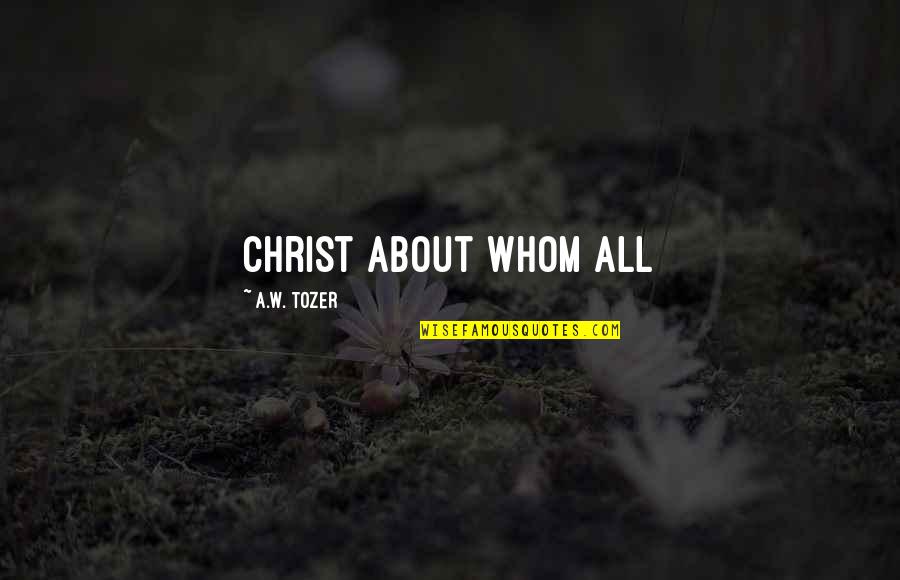 Sad Hidden Love Quotes By A.W. Tozer: Christ about Whom all