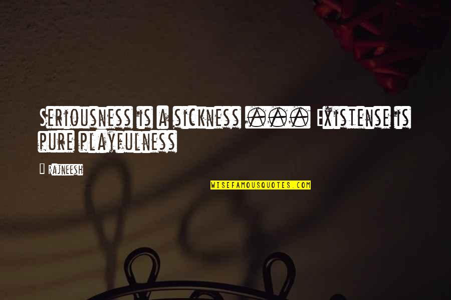 Sad Holidays Quotes By Rajneesh: Seriousness is a sickness ... Existense is pure