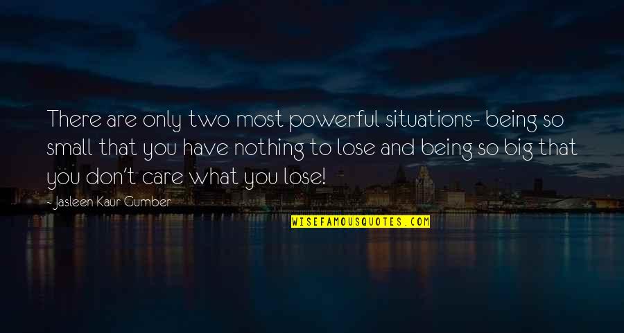 Sad Hope Mikaelson Quotes By Jasleen Kaur Gumber: There are only two most powerful situations- being Sad Hope Mikaelson Quotes By Jasleen Kaur Gumber: There are only two most powerful situations- being