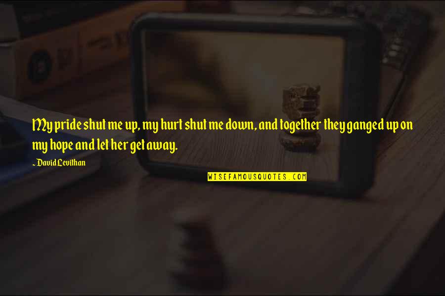 Sad Hurt Quotes By David Levithan: My pride shut me up, my hurt shut Sad Hurt Quotes By David Levithan: My pride shut me up, my hurt shut