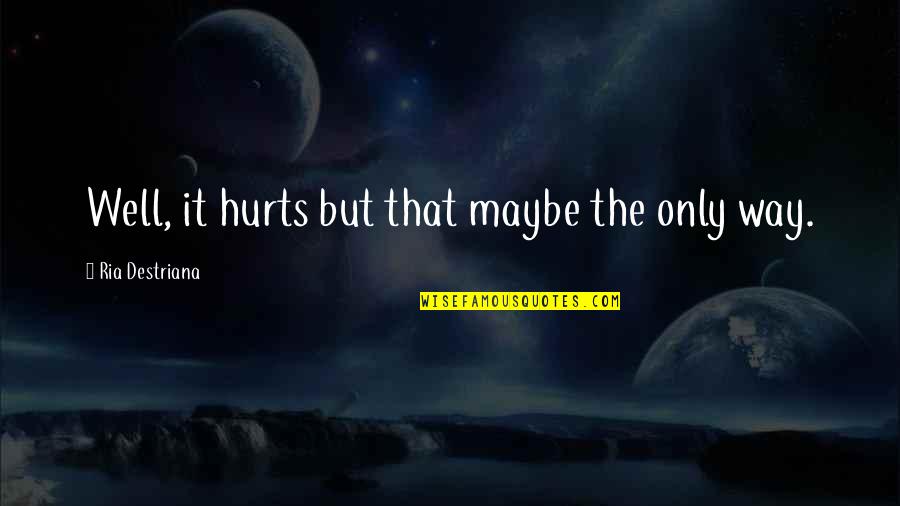 Sad Hurt Quotes By Ria Destriana: Well, it hurts but that maybe the only Sad Hurt Quotes By Ria Destriana: Well, it hurts but that maybe the only