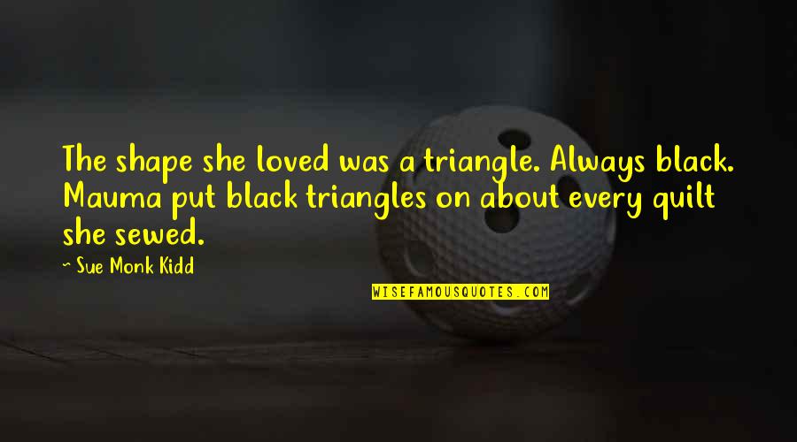 Sad Hurt Short Quotes By Sue Monk Kidd: The shape she loved was a triangle. Always