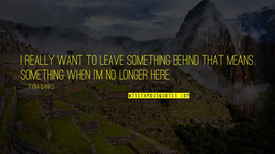 Sad Hurtful Quotes By Tyra Banks: I really want to leave something behind that