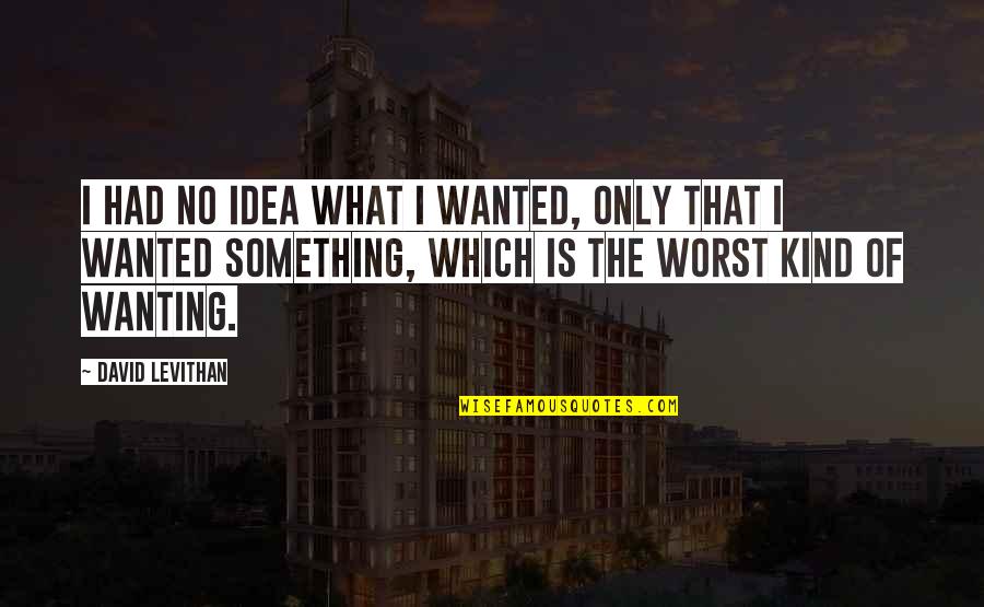Sad I M Sorry Quotes By David Levithan: I had no idea what I wanted, only Sad I M Sorry Quotes By David Levithan: I had no idea what I wanted, only