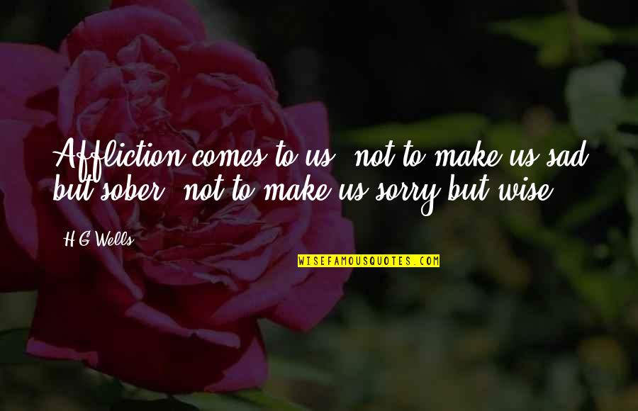 Sad I M Sorry Quotes By H.G.Wells: Affliction comes to us, not to make us
