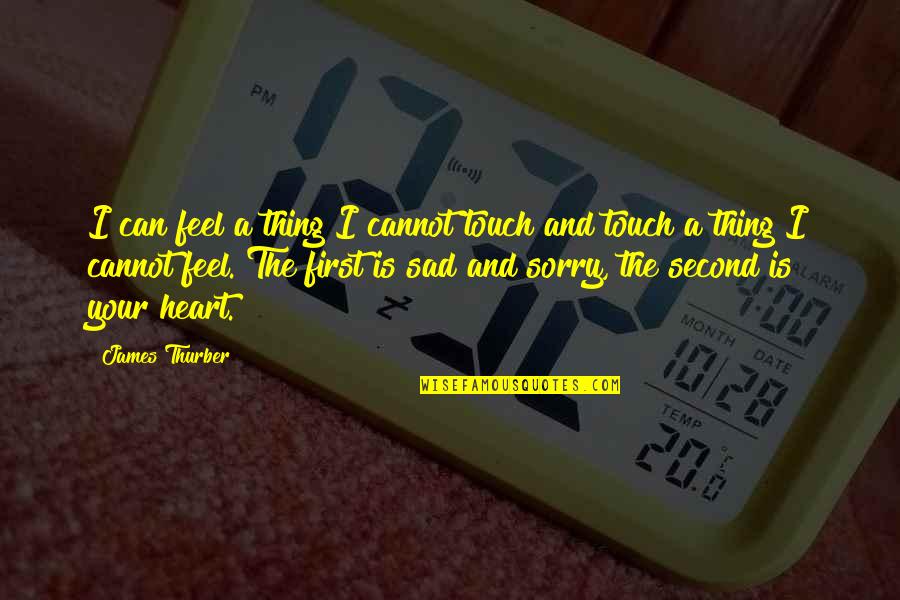 Sad I M Sorry Quotes By James Thurber: I can feel a thing I cannot touch Sad I M Sorry Quotes By James Thurber: I can feel a thing I cannot touch