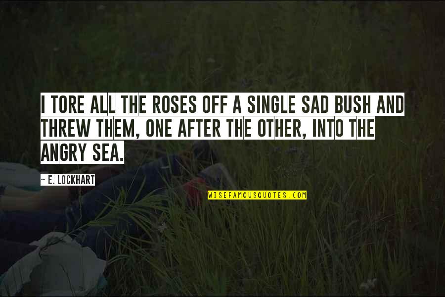 Sad I Quotes By E. Lockhart: I tore all the roses off a single Sad I Quotes By E. Lockhart: I tore all the roses off a single