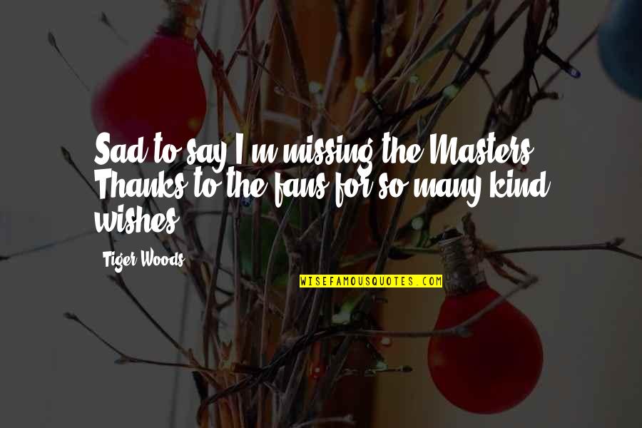 Sad I Quotes By Tiger Woods: Sad to say I'm missing the Masters. Thanks