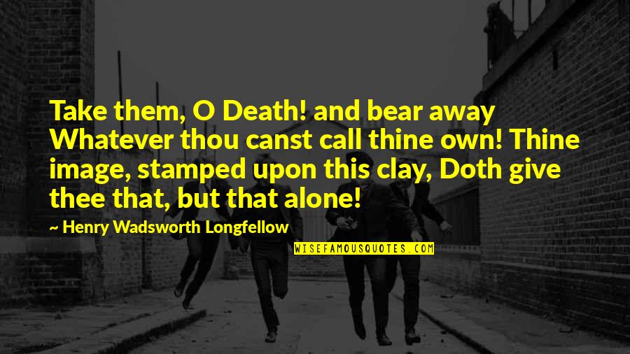 Sad Image Sad Quotes By Henry Wadsworth Longfellow: Take them, O Death! and bear away Whatever