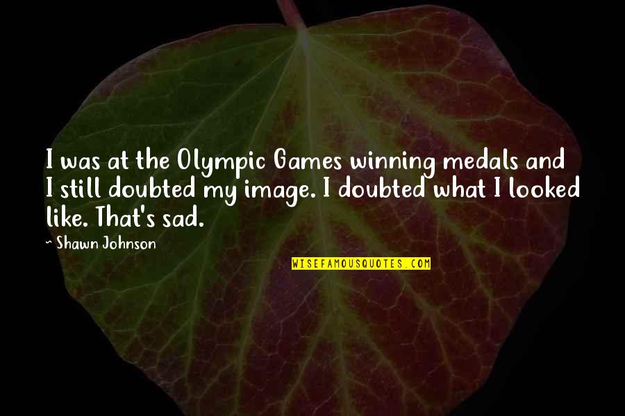 Sad Image Sad Quotes By Shawn Johnson: I was at the Olympic Games winning medals