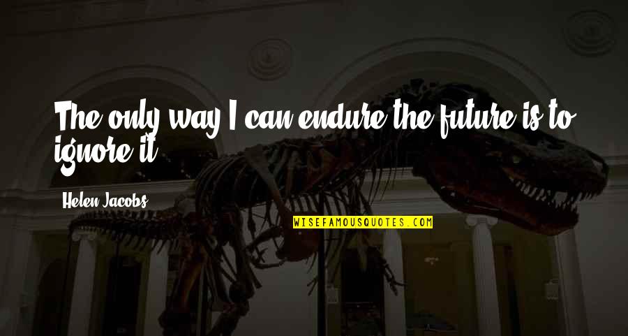 Sad In Love Images With Quotes By Helen Jacobs: The only way I can endure the future