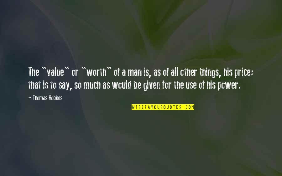 Sad Incomplete Love Quotes By Thomas Hobbes: The "value" or "worth" of a man is, Sad Incomplete Love Quotes By Thomas Hobbes: The "value" or "worth" of a man is,