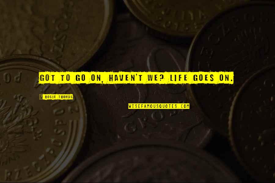 Sad Instagram Quotes By Rosie Thomas: Got to go on, haven't we? Life goes Sad Instagram Quotes By Rosie Thomas: Got to go on, haven't we? Life goes