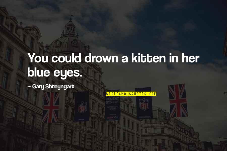 Sad Kitten Quotes By Gary Shteyngart: You could drown a kitten in her blue Sad Kitten Quotes By Gary Shteyngart: You could drown a kitten in her blue