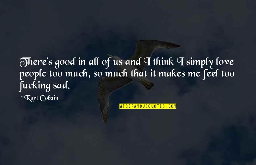 Sad Kurt Cobain Quotes By Kurt Cobain: There's good in all of us and I Sad Kurt Cobain Quotes By Kurt Cobain: There's good in all of us and I