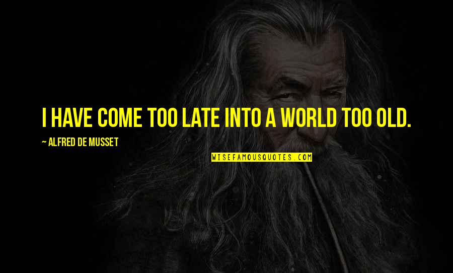 Sad Leaving High School Quotes By Alfred De Musset: I have come too late into a world Sad Leaving High School Quotes By Alfred De Musset: I have come too late into a world