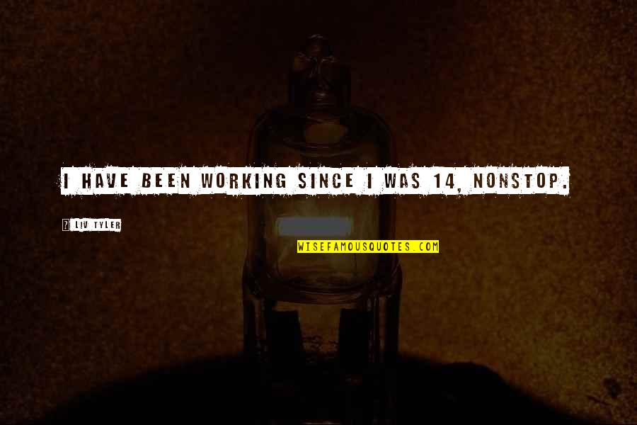 Sad Life Changes Quotes By Liv Tyler: I have been working since I was 14, Sad Life Changes Quotes By Liv Tyler: I have been working since I was 14,