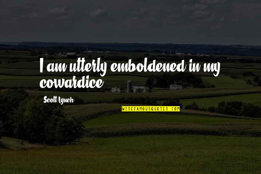Sad Life Changes Quotes By Scott Lynch: I am utterly emboldened in my cowardice. Sad Life Changes Quotes By Scott Lynch: I am utterly emboldened in my cowardice.