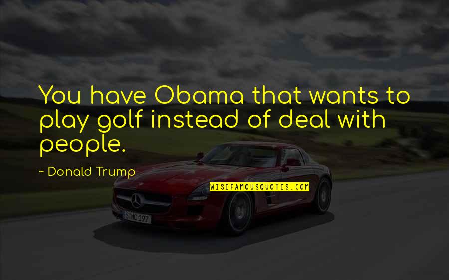 Sad Life Is Strange Quotes By Donald Trump: You have Obama that wants to play golf