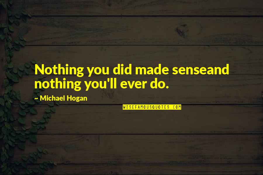 Sad Life Lessons Quotes By Michael Hogan: Nothing you did made senseand nothing you'll ever