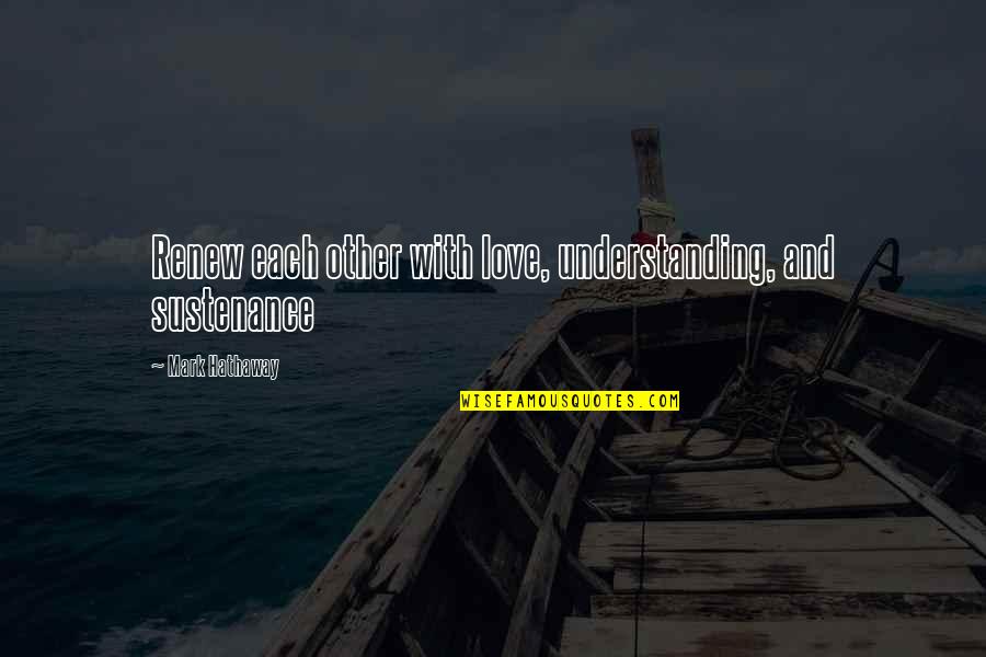 Sad Life Status Quotes By Mark Hathaway: Renew each other with love, understanding, and sustenance Sad Life Status Quotes By Mark Hathaway: Renew each other with love, understanding, and sustenance