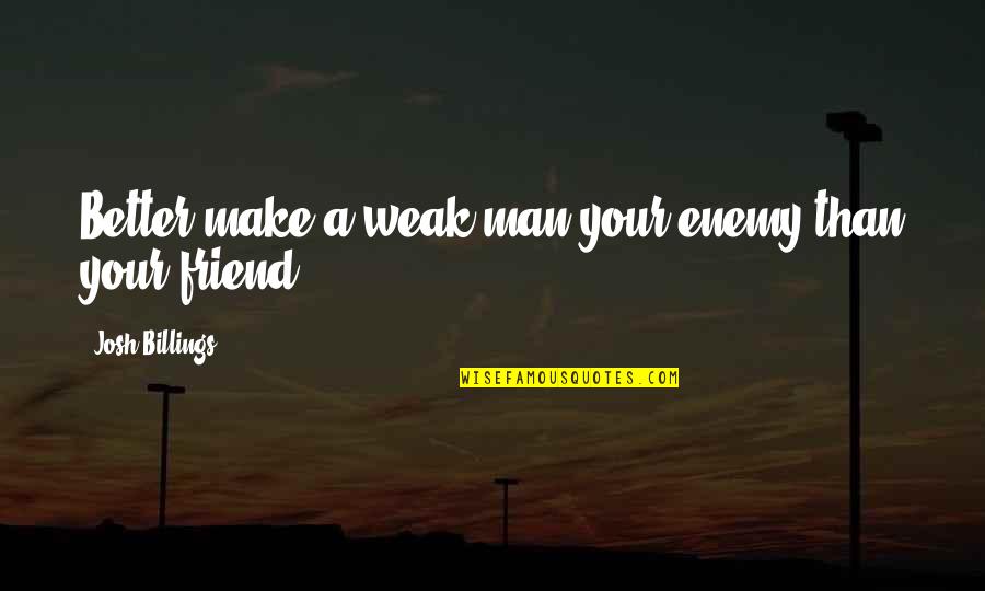 Sad Little Love Quotes By Josh Billings: Better make a weak man your enemy than