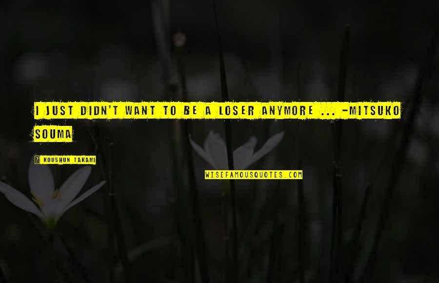 Sad Loser Quotes By Koushun Takami: I just didn't want to be a loser