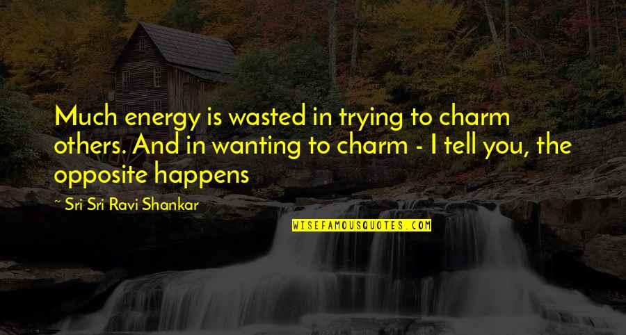 Sad Loser Quotes By Sri Sri Ravi Shankar: Much energy is wasted in trying to charm