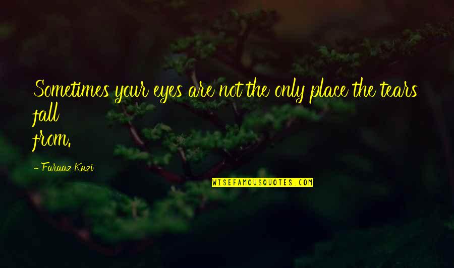 Sad Love But True Quotes By Faraaz Kazi: Sometimes your eyes are not the only place