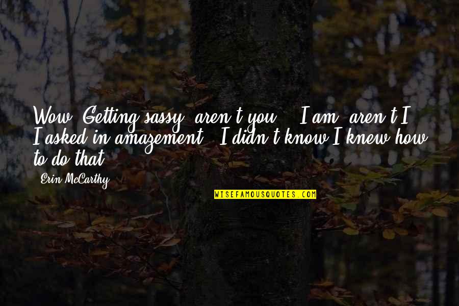 Sad Love Image Quotes By Erin McCarthy: Wow. Getting sassy, aren't you?" "I am, aren't
