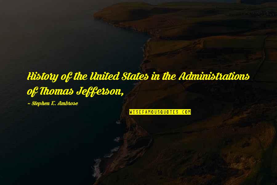 Sad Love Thinking Quotes By Stephen E. Ambrose: History of the United States in the Administrations