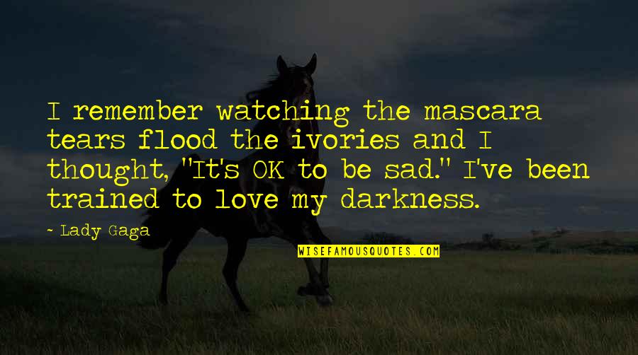 Sad Love Thought Quotes By Lady Gaga: I remember watching the mascara tears flood the