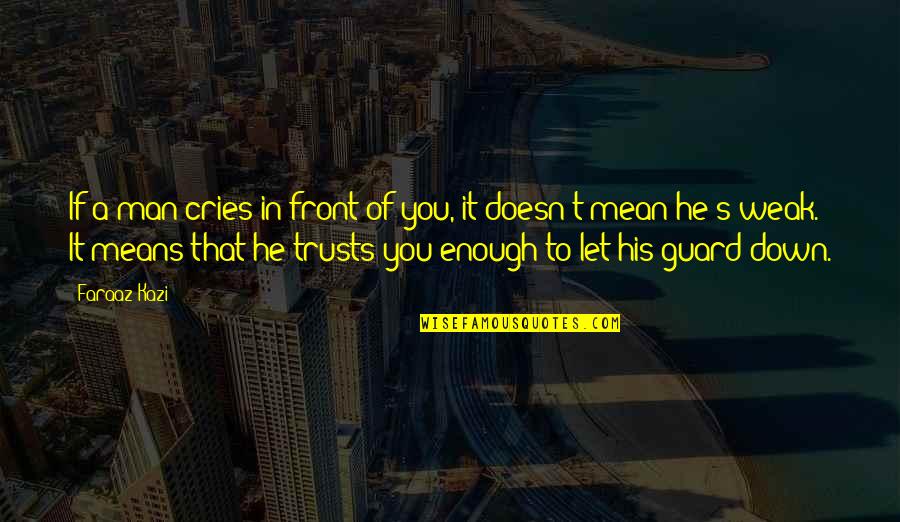 Sad Love Trust Quotes By Faraaz Kazi: If a man cries in front of you,