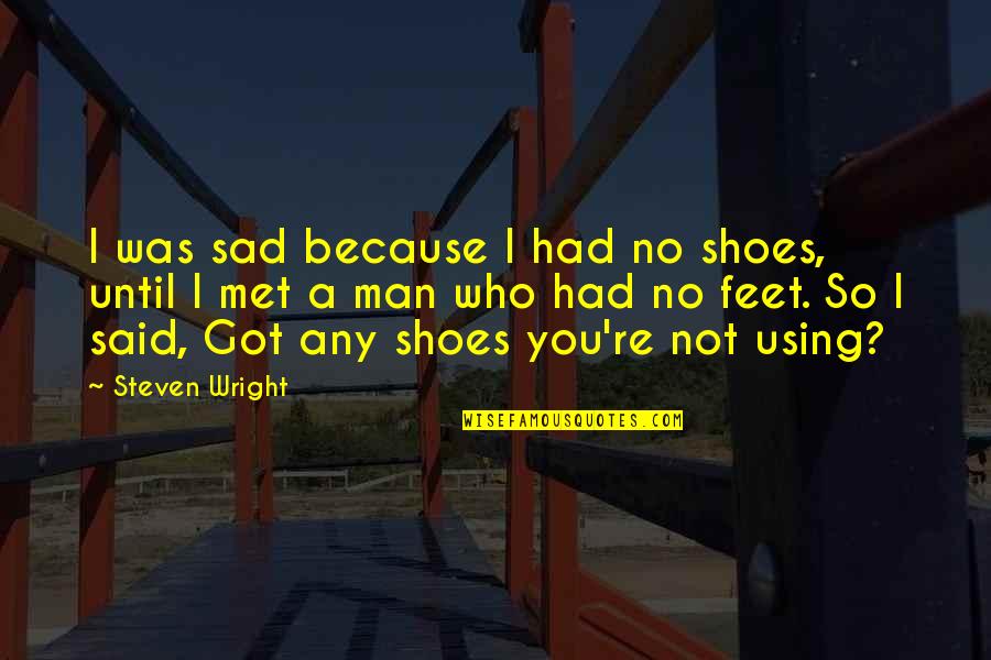 Sad Man Quotes By Steven Wright: I was sad because I had no shoes,