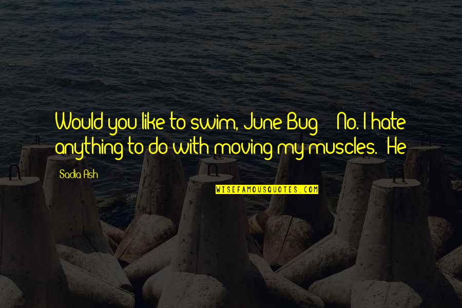Sad Martyr Quotes By Sadia Ash: Would you like to swim, June-Bug?" "No. I