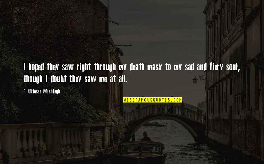 Sad Mask Quotes By Ottessa Moshfegh: I hoped they saw right through my death Sad Mask Quotes By Ottessa Moshfegh: I hoped they saw right through my death