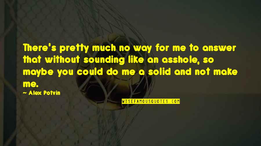 Sad Me Quotes By Alex Potvin: There's pretty much no way for me to Sad Me Quotes By Alex Potvin: There's pretty much no way for me to