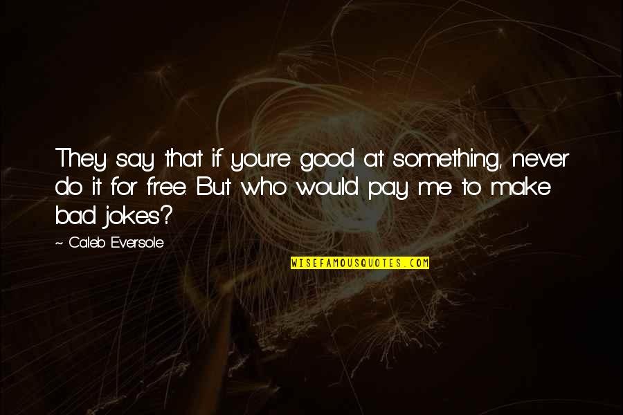 Sad Me Quotes By Caleb Eversole: They say that if you're good at something, Sad Me Quotes By Caleb Eversole: They say that if you're good at something,