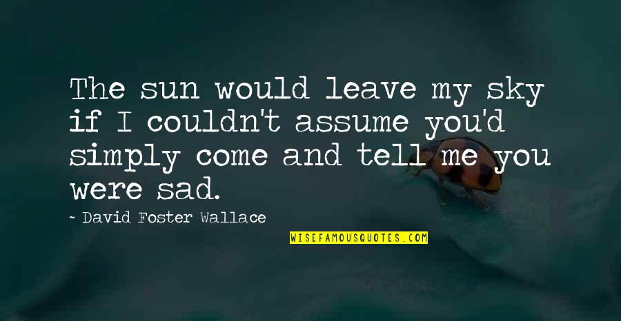 Sad Me Quotes By David Foster Wallace: The sun would leave my sky if I Sad Me Quotes By David Foster Wallace: The sun would leave my sky if I