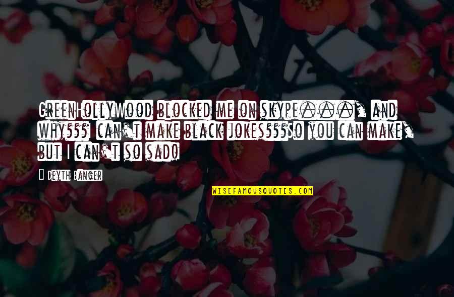 Sad Me Quotes By Deyth Banger: GreenHollyWood blocked me on skype..., and why???I can't Sad Me Quotes By Deyth Banger: GreenHollyWood blocked me on skype..., and why???I can't
