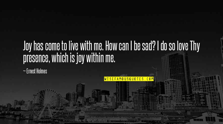 Sad Me Quotes By Ernest Holmes: Joy has come to live with me. How