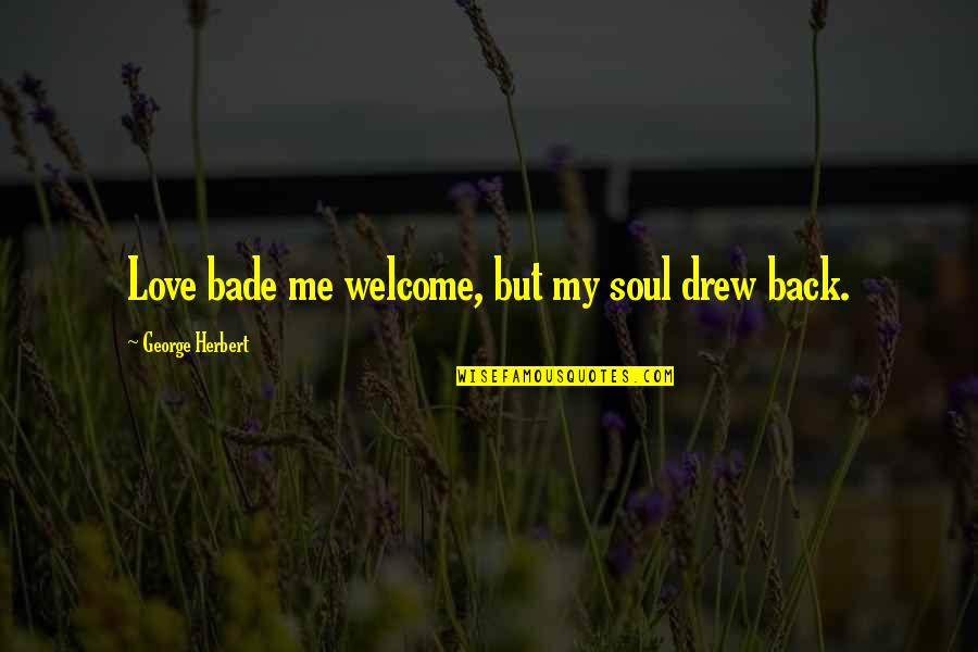 Sad Me Quotes By George Herbert: Love bade me welcome, but my soul drew