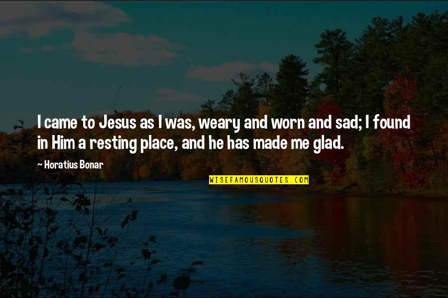 Sad Me Quotes By Horatius Bonar: I came to Jesus as I was, weary Sad Me Quotes By Horatius Bonar: I came to Jesus as I was, weary